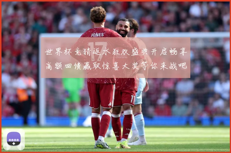 世界杯竞猜返水狂欢盛典开启畅享高额回馈赢取惊喜大奖等你来战吧