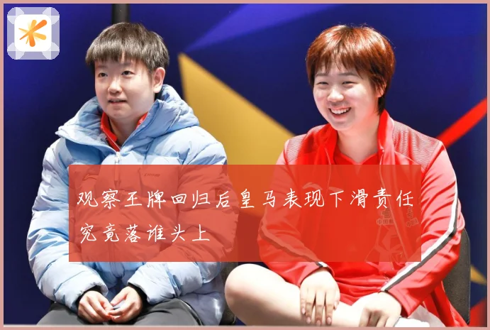 观察王牌回归后皇马表现下滑责任究竟落谁头上