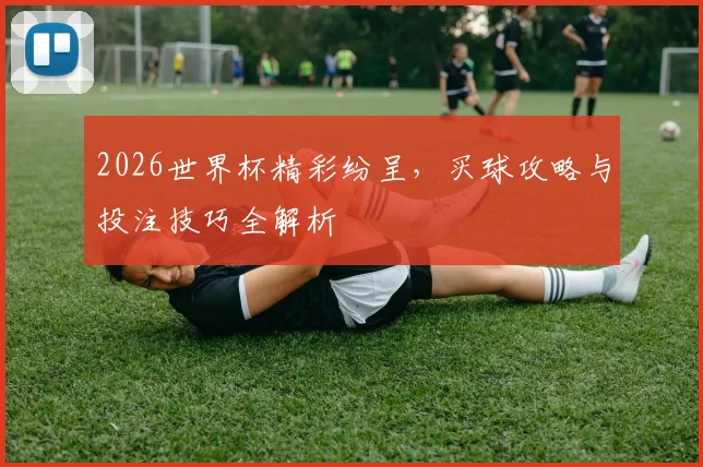 2026世界杯精彩纷呈，买球攻略与投注技巧全解析