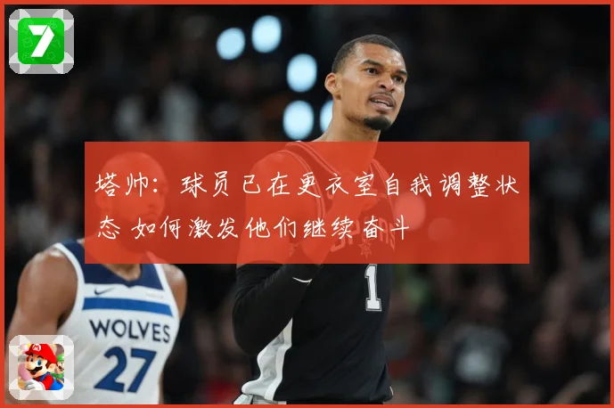 塔帅：球员已在更衣室自我调整状态 如何激发他们继续奋斗