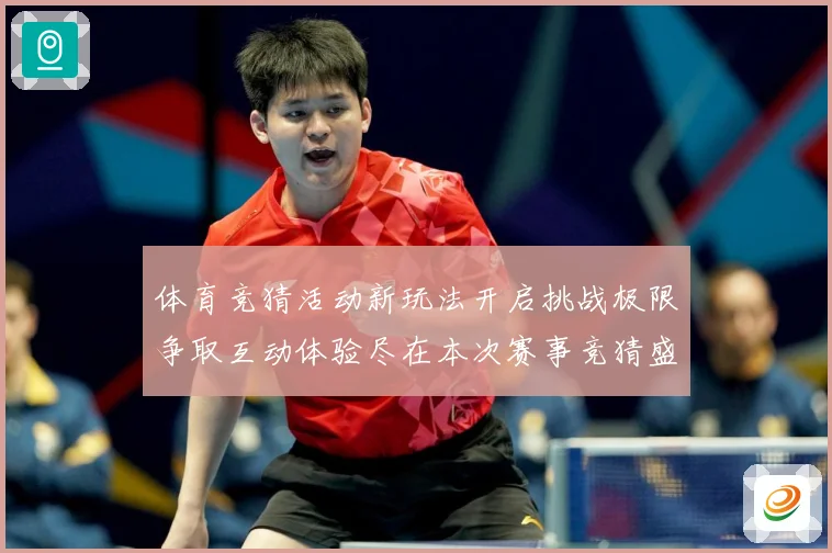 体育竞猜活动新玩法开启挑战极限争取互动体验尽在本次赛事竞猜盛专题观察
