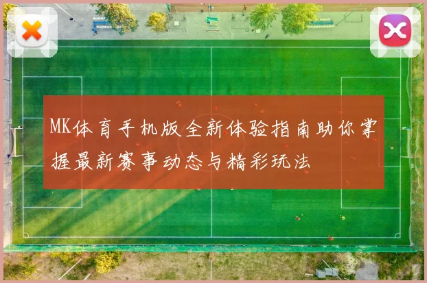 MK体育手机版全新体验指南助你掌握最新赛事动态与精彩玩法