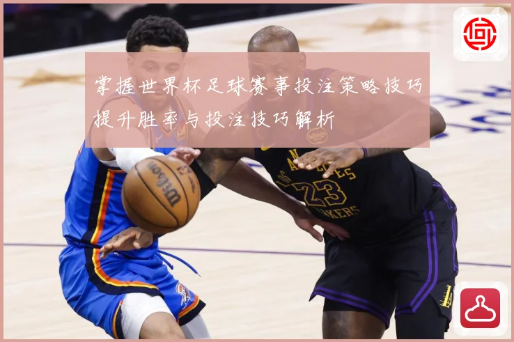 掌握世界杯足球赛事投注策略技巧提升胜率与投注技巧解析
