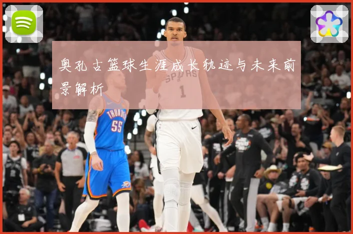 奥孔古篮球生涯成长轨迹与未来前景解析