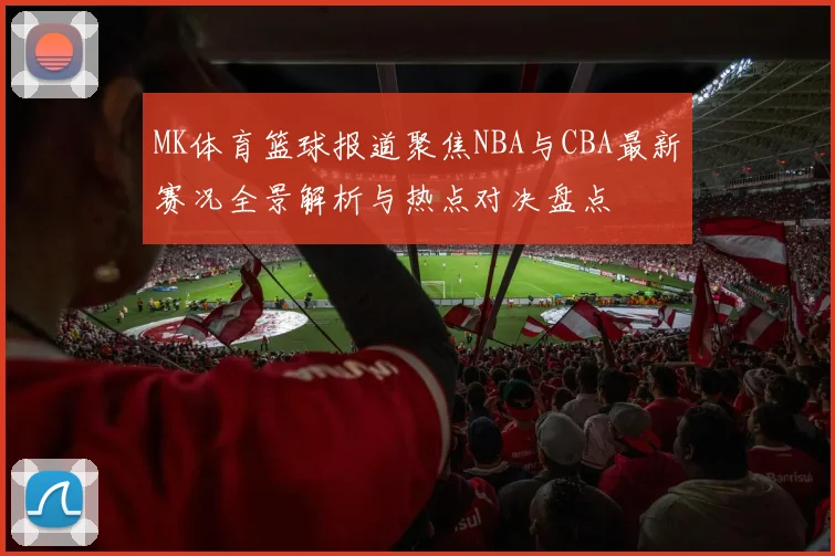 MK体育篮球报道聚焦NBA与CBA最新赛况全景解析与热点对决盘点