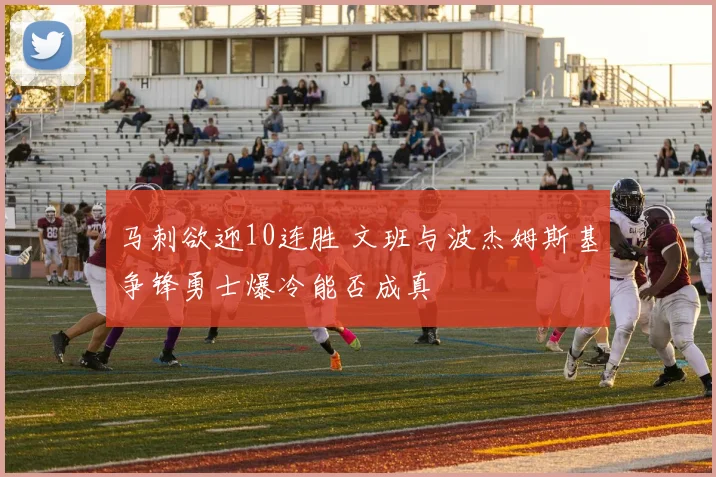 马刺欲迎10连胜 文班与波杰姆斯基争锋勇士爆冷能否成真