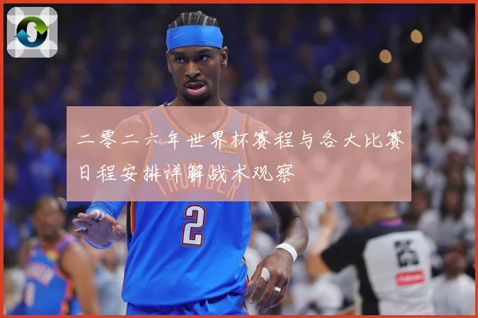 二零二六年世界杯赛程与各大比赛日程安排详解战术观察