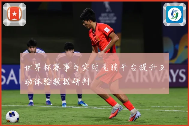 世界杯赛事与实时竞猜平台提升互动体验数据研判