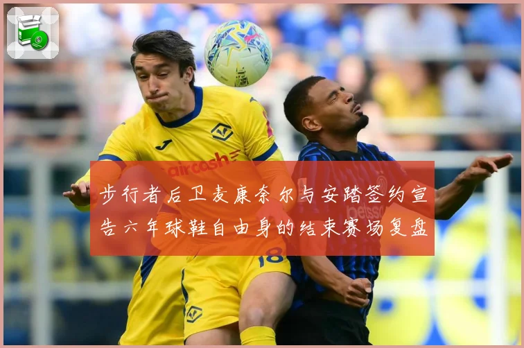 步行者后卫麦康奈尔与安踏签约宣告六年球鞋自由身的结束赛场复盘