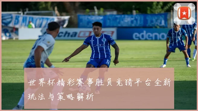 世界杯精彩赛事胜负竞猜平台全新玩法与策略解析