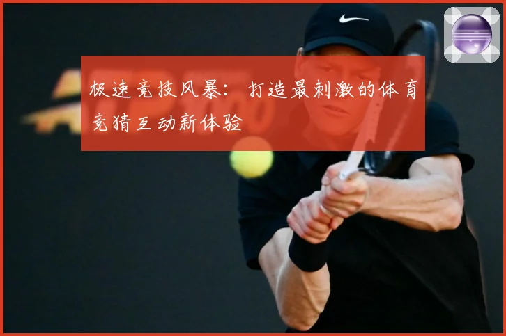 极速竞技风暴：打造最刺激的体育竞猜互动新体验