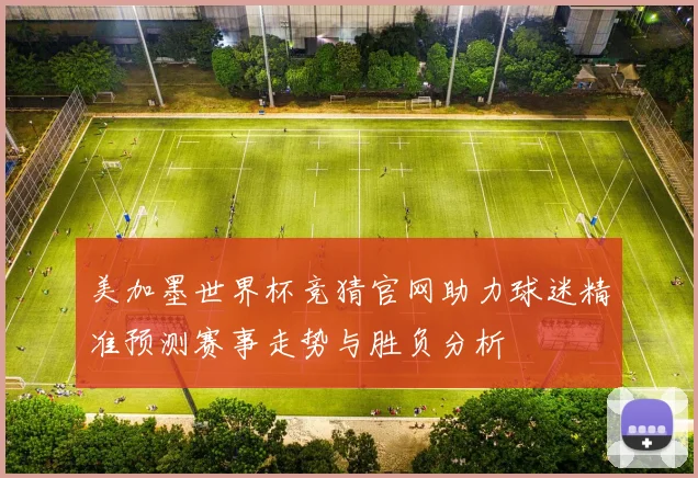 美加墨世界杯竞猜官网助力球迷精准预测赛事走势与胜负分析