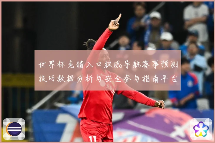 世界杯竞猜入口权威导航赛事预测技巧数据分析与安全参与指南平台
