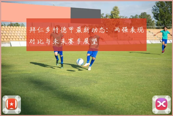 拜仁多特德甲最新动态：两强表现对比与未来赛季展望