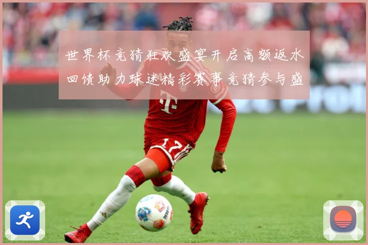 世界杯竞猜狂欢盛宴开启高额返水回馈助力球迷精彩赛事竞猜参与盛数据研判