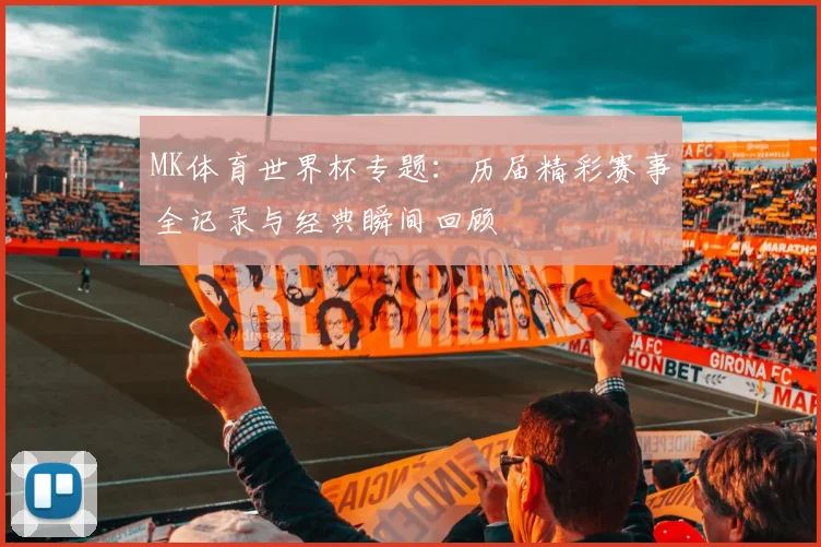 MK体育世界杯专题：历届精彩赛事全记录与经典瞬间回顾