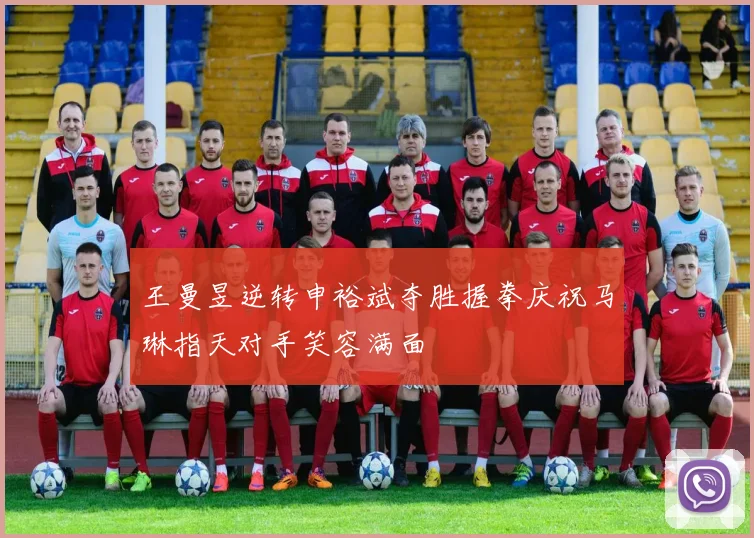 王曼昱逆转申裕斌夺胜握拳庆祝马琳指天对手笑容满面