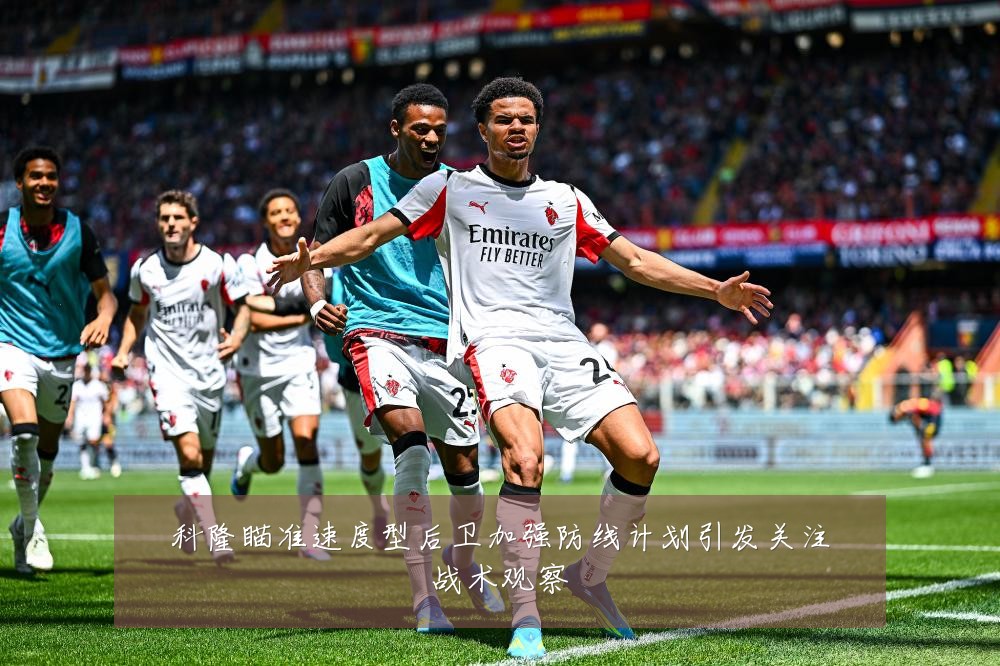 科隆瞄准速度型后卫加强防线计划引发关注战术观察