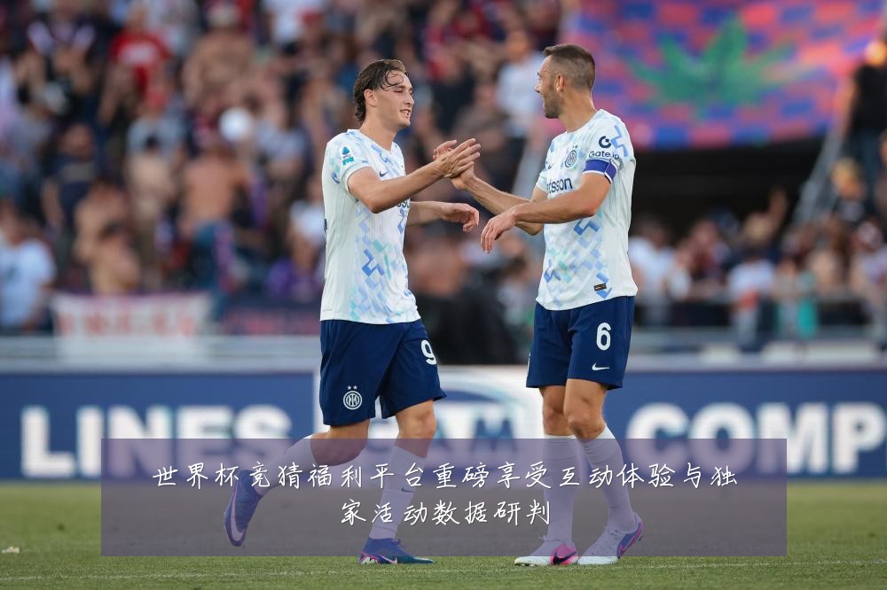世界杯竞猜福利平台重磅享受互动体验与独家活动数据研判