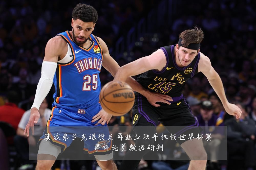 澳波弗兰克退役后再就业联手担任世界杯赛事评论员数据研判
