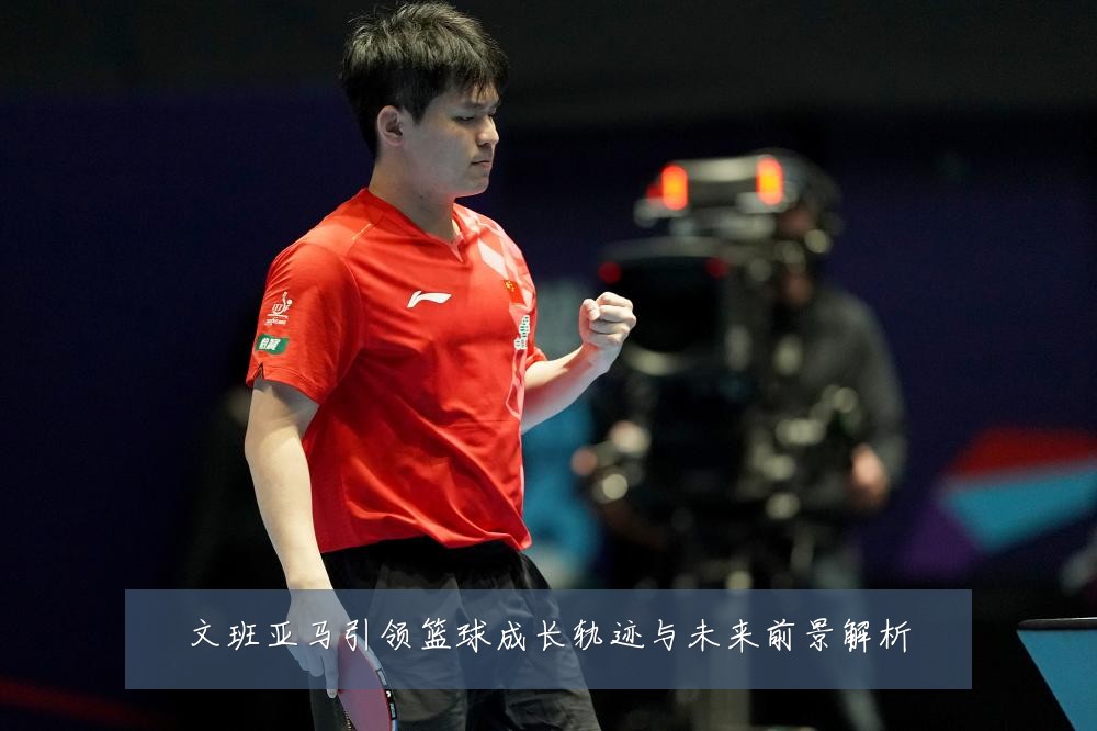 文班亚马引领篮球成长轨迹与未来前景解析